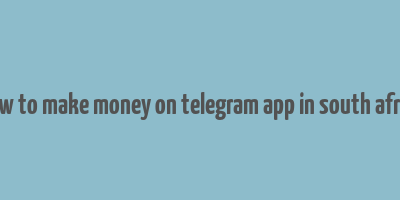 how to make money on telegram app in south africa