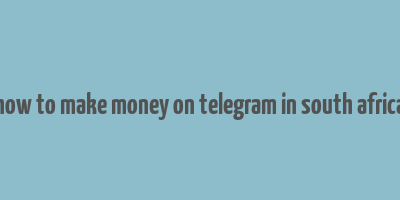 how to make money on telegram in south africa