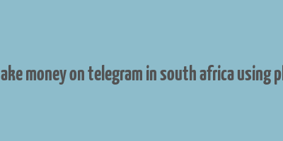 how to make money on telegram in south africa using phone free