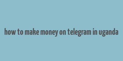 how to make money on telegram in uganda