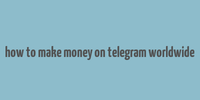 how to make money on telegram worldwide