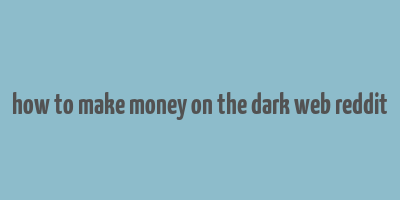 how to make money on the dark web reddit