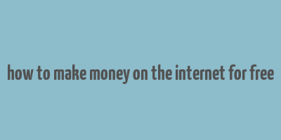 how to make money on the internet for free