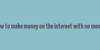 how to make money on the internet with no money