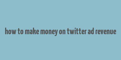 how to make money on twitter ad revenue