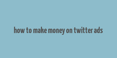 how to make money on twitter ads