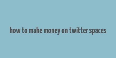 how to make money on twitter spaces