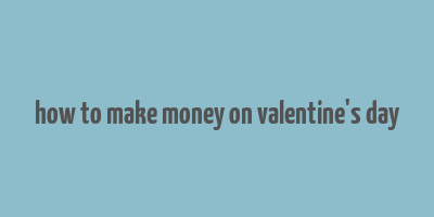 how to make money on valentine's day