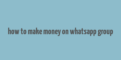 how to make money on whatsapp group