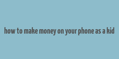 how to make money on your phone as a kid