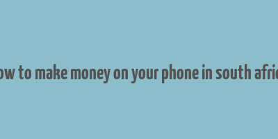 how to make money on your phone in south africa