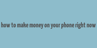 how to make money on your phone right now