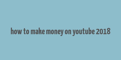 how to make money on youtube 2018