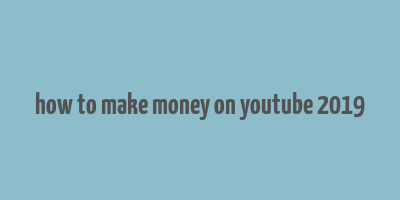 how to make money on youtube 2019