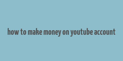 how to make money on youtube account