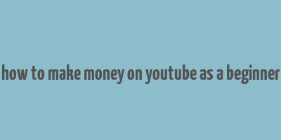 how to make money on youtube as a beginner