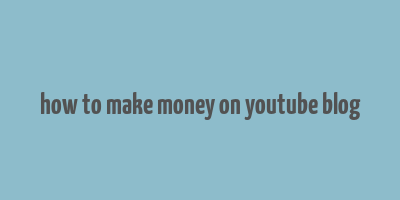 how to make money on youtube blog