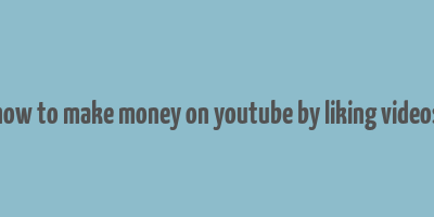 how to make money on youtube by liking videos