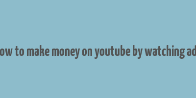 how to make money on youtube by watching ads