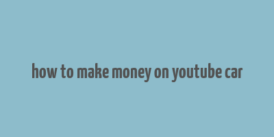 how to make money on youtube car