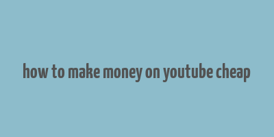 how to make money on youtube cheap