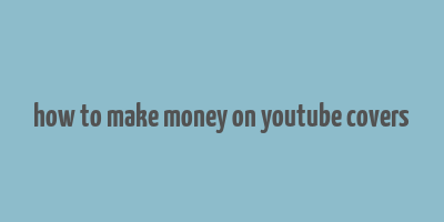 how to make money on youtube covers