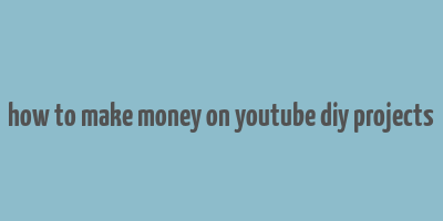 how to make money on youtube diy projects