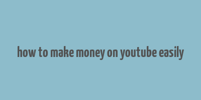 how to make money on youtube easily