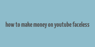 how to make money on youtube faceless