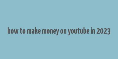 how to make money on youtube in 2023