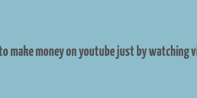 how to make money on youtube just by watching videos