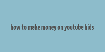 how to make money on youtube kids