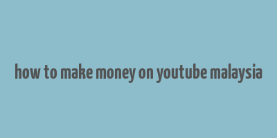 how to make money on youtube malaysia