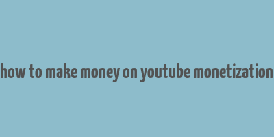 how to make money on youtube monetization