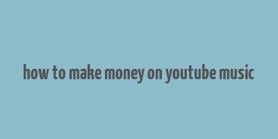 how to make money on youtube music