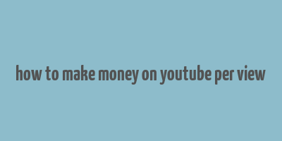 how to make money on youtube per view