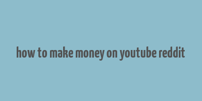 how to make money on youtube reddit