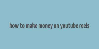 how to make money on youtube reels