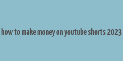 how to make money on youtube shorts 2023