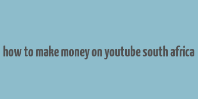 how to make money on youtube south africa