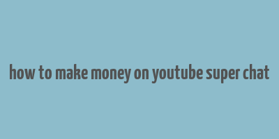 how to make money on youtube super chat