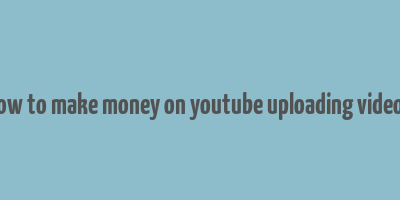 how to make money on youtube uploading videos