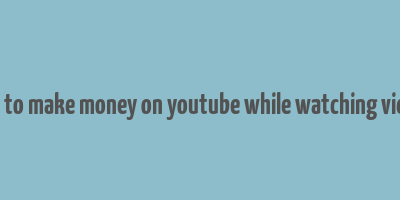 how to make money on youtube while watching videos