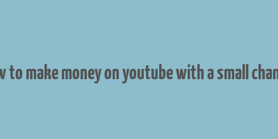 how to make money on youtube with a small channel