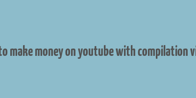 how to make money on youtube with compilation videos