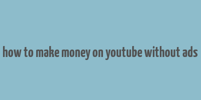 how to make money on youtube without ads