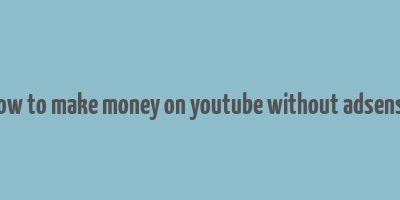 how to make money on youtube without adsense