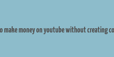 how to make money on youtube without creating content