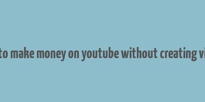 how to make money on youtube without creating videos