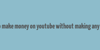 how to make money on youtube without making any videos